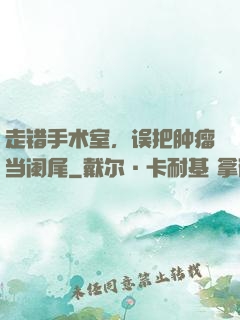 走错手术室，误把肿瘤当阑尾
